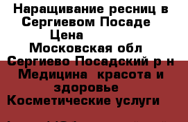 Наращивание ресниц в Сергиевом Посаде › Цена ­ 1 200 - Московская обл., Сергиево-Посадский р-н Медицина, красота и здоровье » Косметические услуги   